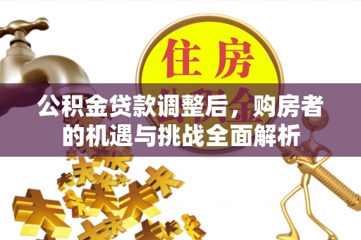恭城公积金贷款调整后，购房者的机遇与挑战全面解析