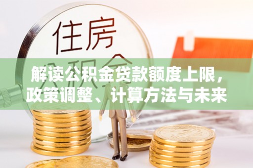 恭城解读公积金贷款额度上限，政策调整、计算方法与未来趋势