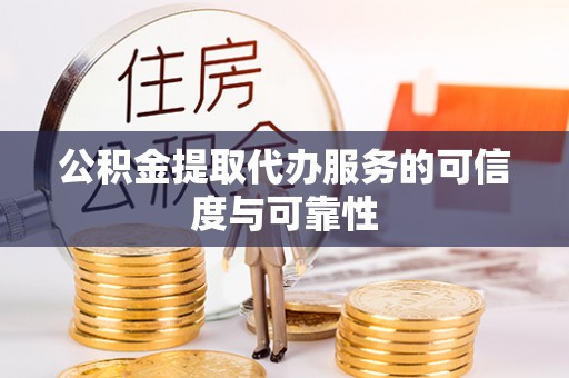 恭城公积金提取代办服务的可信度与可靠性