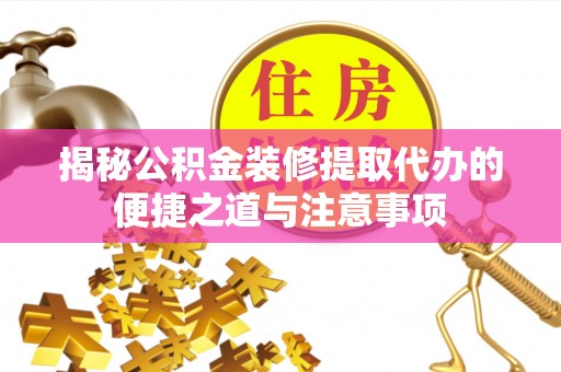 恭城揭秘公积金装修提取代办的便捷之道与注意事项
