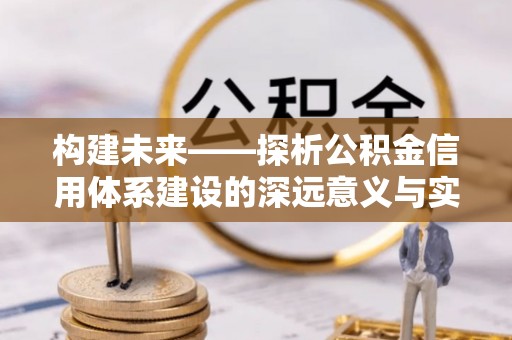 恭城构建未来——探析公积金信用体系建设的深远意义与实践路径