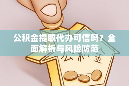 恭城公积金提取代办可信吗？全面解析与风险防范