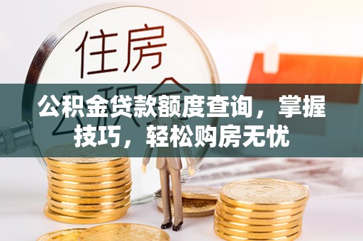 恭城公积金贷款额度查询，掌握技巧，轻松购房无忧