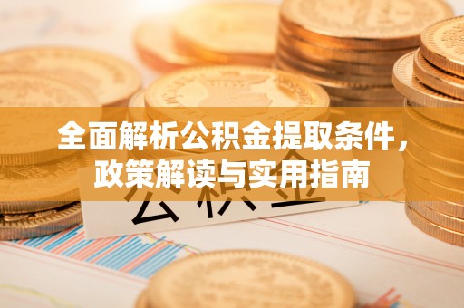 恭城全面解析公积金提取条件，政策解读与实用指南