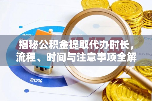 恭城揭秘公积金提取代办时长，流程、时间与注意事项全解析