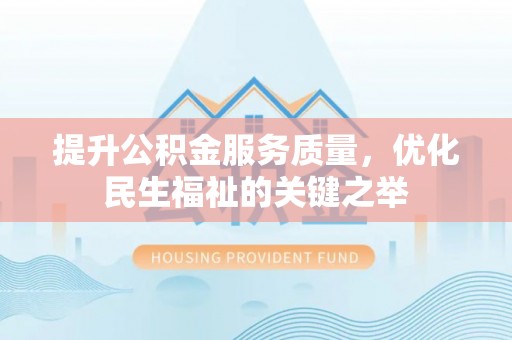 恭城提升公积金服务质量，优化民生福祉的关键之举
