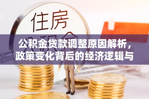 恭城公积金贷款调整原因解析，政策变化背后的经济逻辑与民生考量